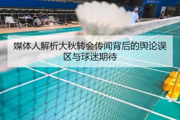 媒体人解析大秋转会传闻背后的舆论误区与球迷期待