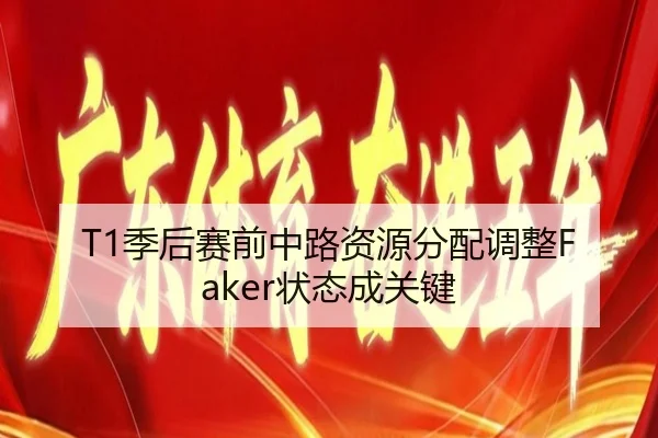 T1季后赛前中路资源分配调整Faker状态成关键