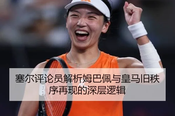 塞尔评论员解析姆巴佩与皇马旧秩序再现的深层逻辑